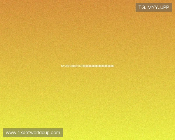 bet365体育网站2026世界杯专题报道：精彩赛事回顾与未来预测分析